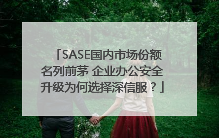 SASE国内市场份额名列前茅 企业办公安全升级为何选择深信服？